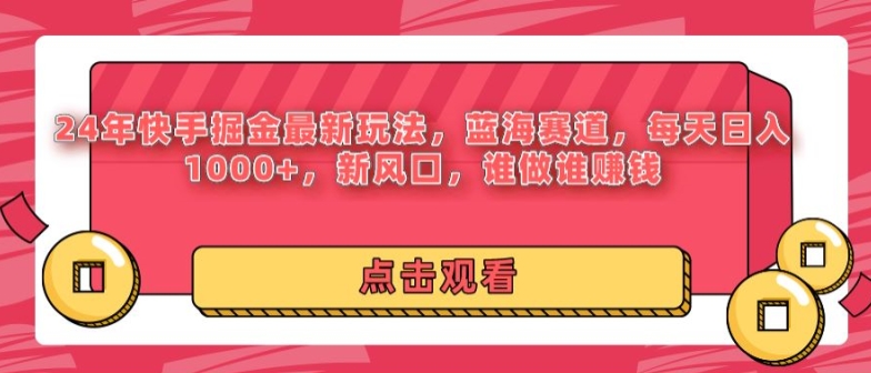 24年快手掘金新玩法，蓝海赛道，日入1000+，新风口，谁做谁赚钱-云网创资源站