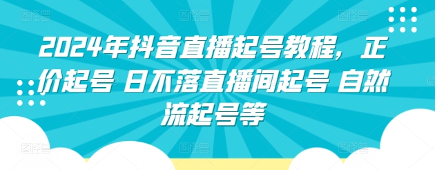 2024年抖音直播起号教程，正价起号 日不落直播间起号 自然流起号等-云网创资源站