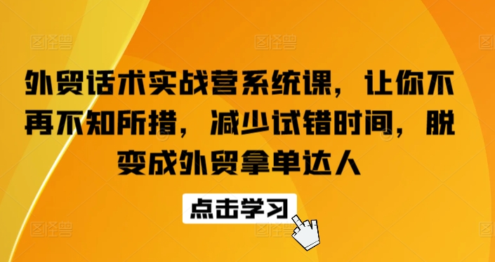 外贸话术实战营系统课，让你不再不知所措，减少试错时间，脱变成外贸拿单达人-云网创资源站