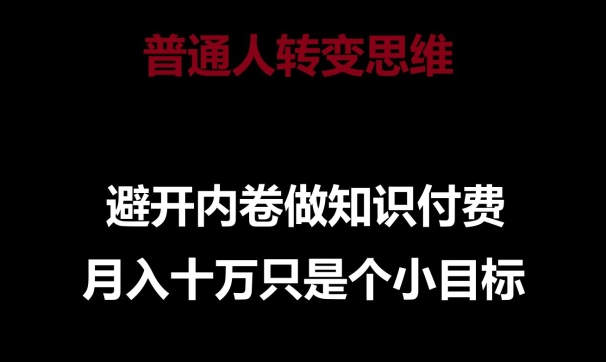 普通人转变思维，避开内卷做知识付费，月入十万只是一个小目标【揭秘】-云网创资源站