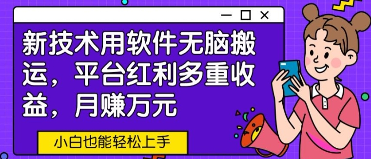 新技术用软件无脑搬运，平台红利多重收益，月赚万元，小白也能轻松上手-云网创资源站