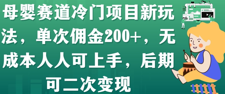 母婴赛道冷门项目新玩法，单次佣金200+，无成本人人可上手，后期可二次变现-云网创资源站