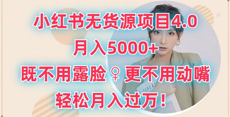 小红书无货源项目4.0.月入5000+，既不用露脸，更不用动嘴，轻松月入过万-云网创资源站