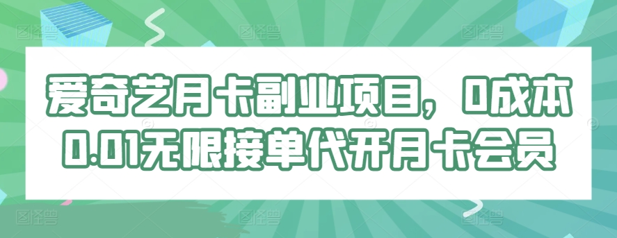 爱奇艺月卡副业项目，0成本0.01无限接单代开月卡会员-云网创资源站