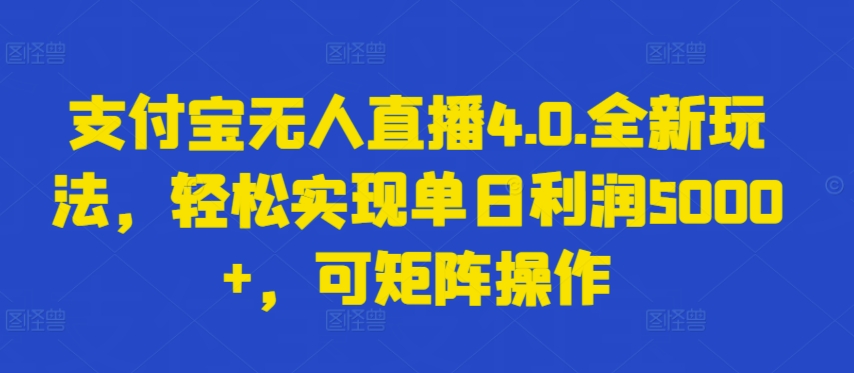 支付宝无人直播4.0.全新玩法，轻松实现单日利润5000+，可矩阵操作【揭秘】-云网创资源站