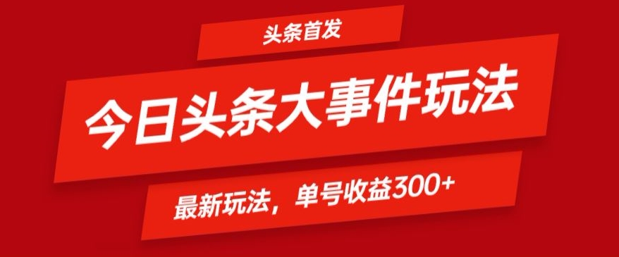 头条最新大事件玩法头条首发，可矩阵操作，单号日入300+-云网创资源站