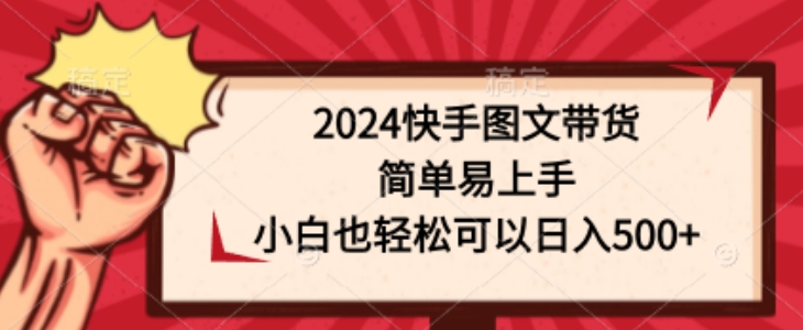 2024快手图文带货，简单易上手，小白也轻松可以日入500+-云网创资源站