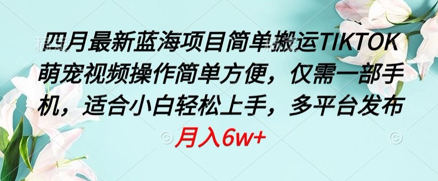 四月最新蓝海项目，简单搬运TIKTOK萌宠视频，操作简单方便，仅需一部手机【揭秘】-云网创资源站