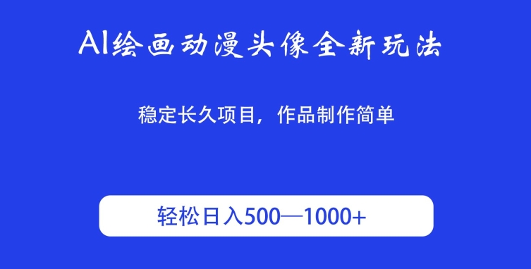 AI绘画动漫头像全新玩法，稳定长久项目，作品制作简单，轻松日入500-1000＋-云网创资源站