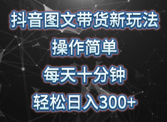 抖音图文带货新玩法， 操作简单，每天十分钟，轻松日入300+，可矩阵操作【揭秘】-云网创资源站