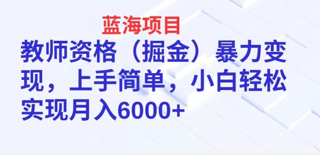 蓝海项目，教师资格(掘金)暴力变现，上手简单，小白轻松实现月入6000+-云网创资源站