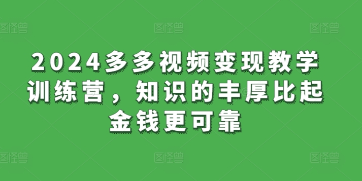 2024多多视频变现教学训练营，知识的丰厚比起金钱更可靠-云网创资源站