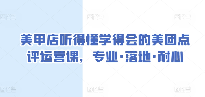 美甲店听得懂学得会的美团点评运营课，专业·落地·耐心-云网创资源站