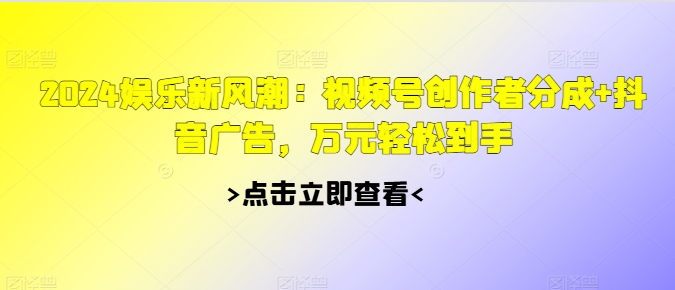 2024游戏娱乐新风潮：微信视频号原创者分为 抖音信息流，万余元轻轻松松拿到手-云网创资源站