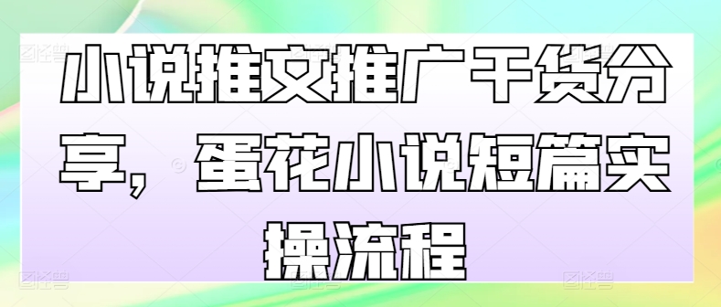 小说推文营销推广满满干货，鸡蛋汤小说短篇实际操作步骤-云网创资源站