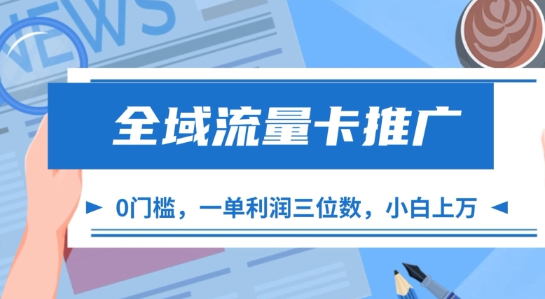 全域流量卡营销推广，一单利润三位数，0资金投入，新手轻轻松松过万-云网创资源站