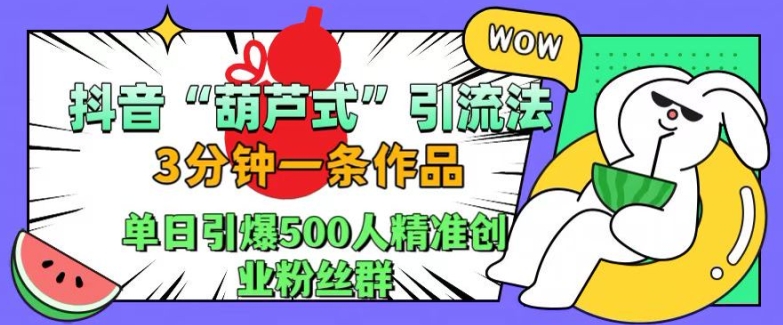 抖音葫芦式引流法，三分钟一条作品，单日引爆抖音500人精准创业粉丝群【揭秘】-云网创资源站