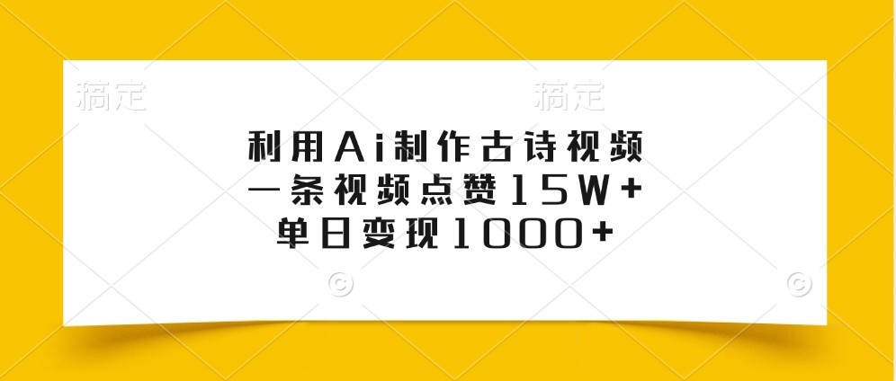 利用Ai制作古诗视频，一条视频点赞15W+，单日变现1000+-云网创资源站