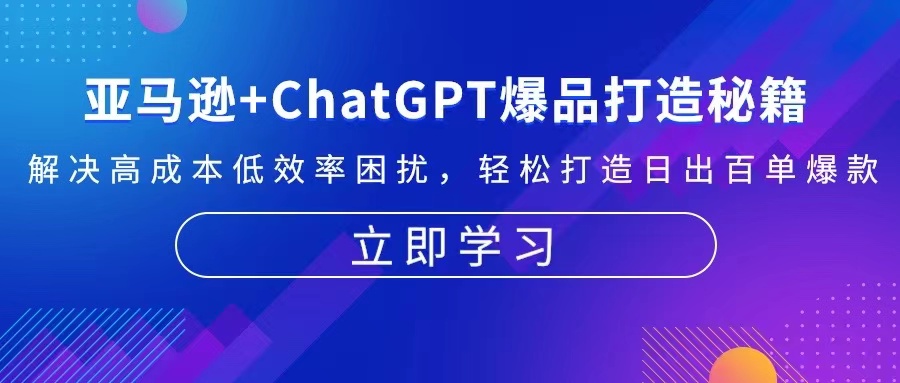 亚马逊+ChatGPT爆品打造秘籍：解决高成本低效率困扰 轻松打造日出百单爆款-云网创资源站