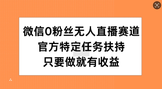 手机微信0粉丝们无人直播跑道，官方网特殊每日任务帮扶，只要做就会有盈利-云网创资源站