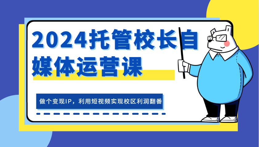 2024代管校领导新媒体运营课，做一个转现IP，运用小视频完成教学区盈利翻一番-云网创资源站