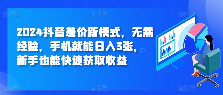 2024抖音视频价格差创新模式，无需经验，手机就能日入3张，初学者也能快速获得收益-云网创资源站