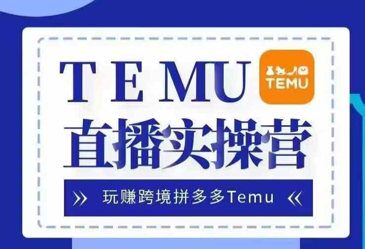 Temu直播实战营，玩赚跨境拼多多Temu，国内电商卷就出海赚美金-云网创资源站