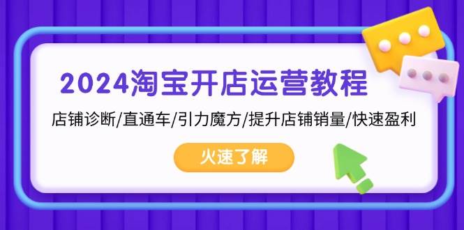 2024淘宝开店运营教程：店铺诊断/直通车/引力魔方/提升店铺销量/快速盈利-云网创资源站