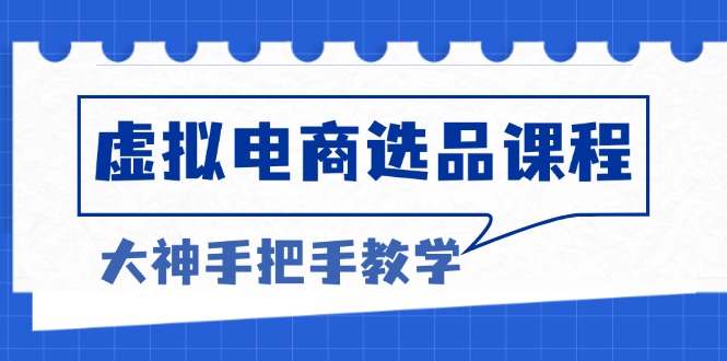 虚拟电商选品课程：解决选品难题，突破产品客单天花板，打造高利润电商-云网创资源站