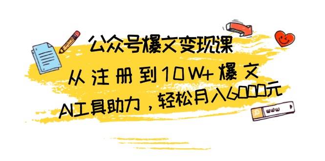 公众号爆文变现课：从注册到10W+爆文，AI工具助力，轻松月入6000元-云网创资源站