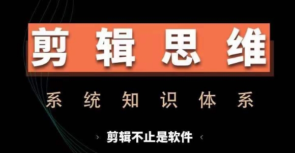 剪辑思维系统课，从软件到思维，系统学习实操进阶，从讲故事到剪辑技巧全覆盖-云网创资源站