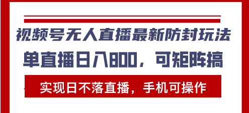 视频号无人直播最新防封玩法，实现日不落直播，手机可操作，单直播日入…-云网创资源站