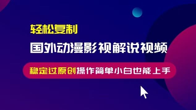 轻松复制国外动漫影视解说视频，无脑搬运稳定过原创，操作简单小白也能…-云网创资源站