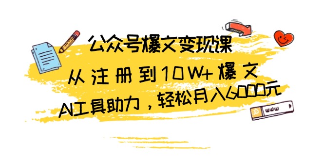 公众号爆文变现课：从注册到10W+爆文，AI工具助力，轻松月入6000元-云网创资源站