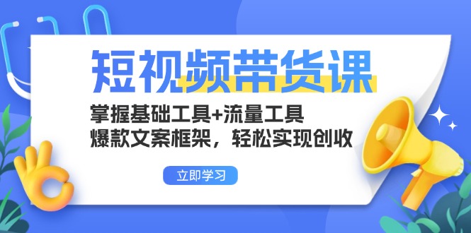 短视频卖货课：把握基本专用工具 流量工具，爆款文案架构，真正实现增收-云网创资源站