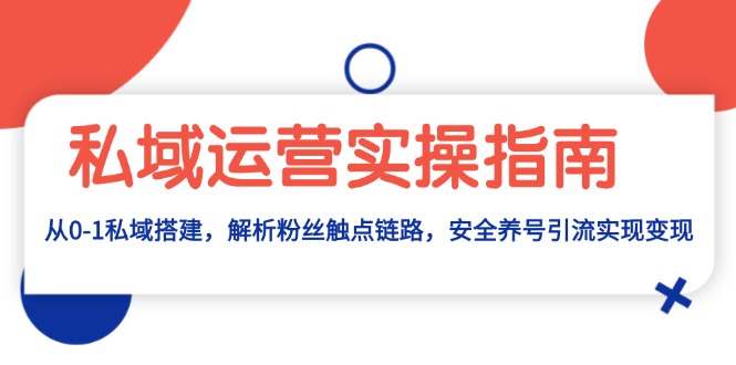 私域流量运营实际操作手册：从0-1公域构建，分析粉丝们接触点链接，安全性起号引流变现-云网创资源站