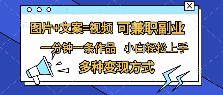 图片+文案=视频，精准暴力引流，可兼职副业，一分钟一条作品，小白轻松上手，多种变现方式-云网创资源站