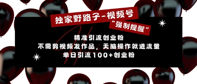 独家代理歪门邪道运用微信视频号“强制性提示”，无需要剪辑视频更新视频，没脑子实际操作就进了总流量，单日引流方法100 自主创业粉-云网创资源站