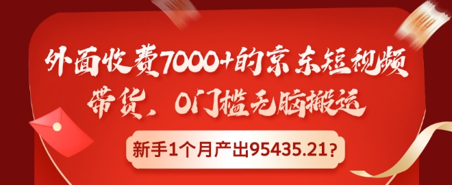 外边收费标准7000 的京东商城短视频卖货，0门坎没脑子运送，初学者1个月产出率95435.21?-云网创资源站