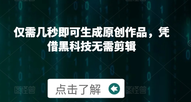 仅需几秒即可生成原创作品，凭借黑科技无需剪辑，操作简单，适合新手小白和带货达人-云网创资源站