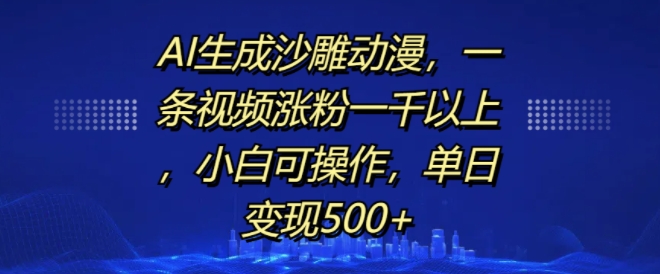 AI生成沙雕动漫，一条视频涨粉一千以上，小白可操作，单日变现500+-云网创资源站