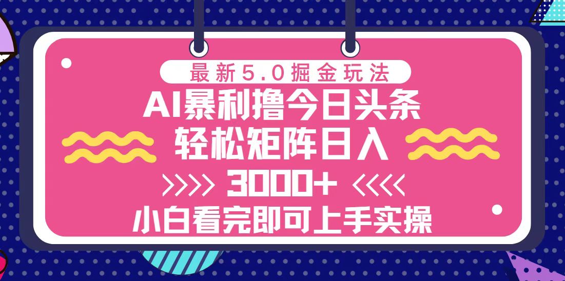 今日今日头条全新5.0掘金队游戏玩法，轻轻松松引流矩阵日入3000-云网创资源站