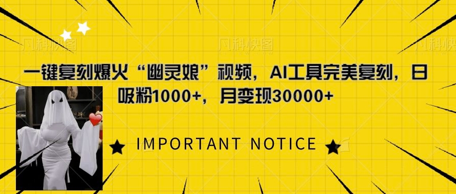 一键还原爆红“鬼魂娘”短视频，AI专用工具极致还原，日增粉1000 ，月转现过W-云网创资源站