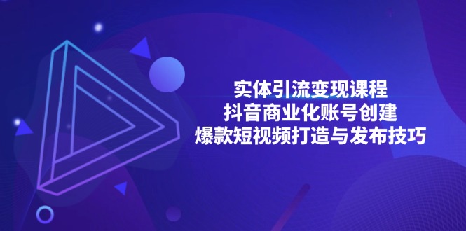 实体线引流变现课程内容；抖音商业化账户建立；爆款短视频打造出与公布方法-云网创资源站